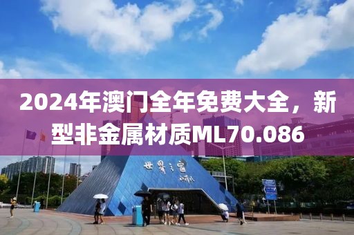 2024年澳门全年免费大全，新型非金属材质ML70.086