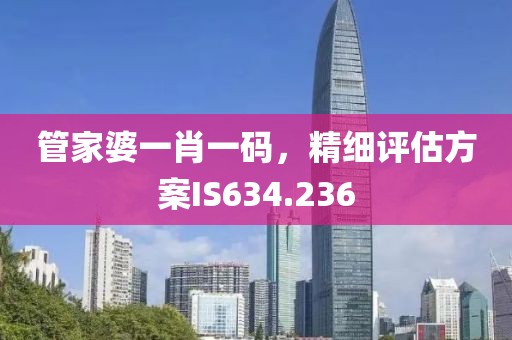 管家婆一肖一码，精细评估方案IS634.236