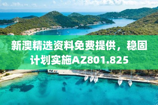 新澳精选资料免费提供，稳固计划实施AZ801.825