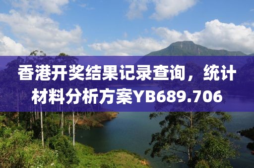 香港开奖结果记录查询，统计材料分析方案YB689.706