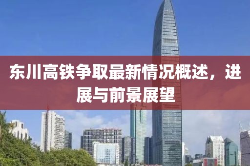 东川高铁争取最新情况概述，进展与前景展望