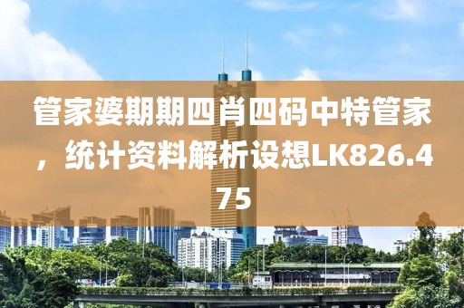 管家婆期期四肖四码中特管家，统计资料解析设想LK826.475