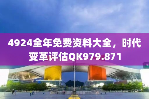 4924全年免费资料大全，时代变革评估QK979.871