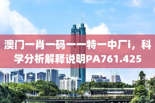 澳门一肖一码一一特一中厂i，科学分析解释说明PA761.425