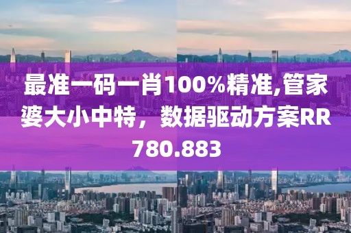 最准一码一肖100%精准,管家婆大小中特，数据驱动方案RR780.883
