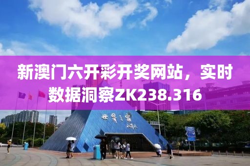 新澳门六开彩开奖网站，实时数据洞察ZK238.316