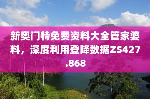 新奥门特免费资料大全管家婆料，深度利用登降数据ZS427.868