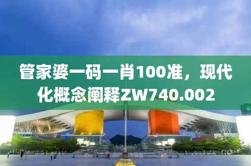 管家婆一码一肖100准，现代化概念阐释ZW740.002