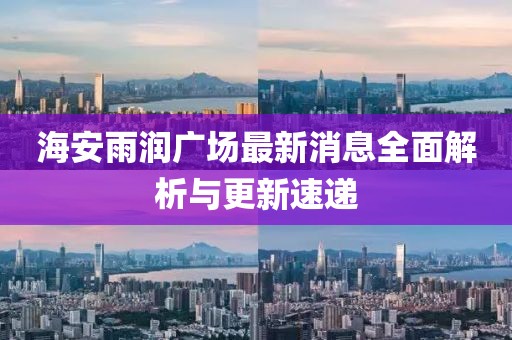 海安雨润广场最新消息全面解析与更新速递