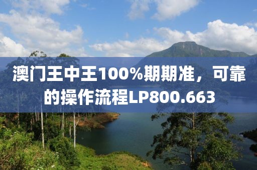 澳门王中王100%期期准，可靠的操作流程LP800.663