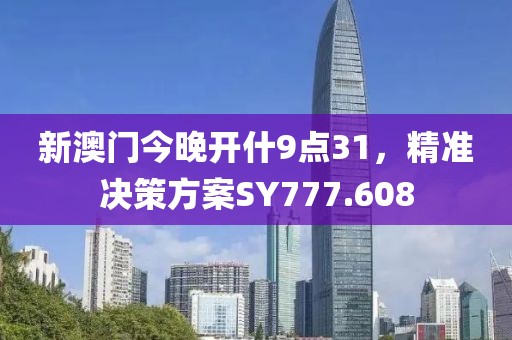 新澳门今晚开什9点31，精准决策方案SY777.608