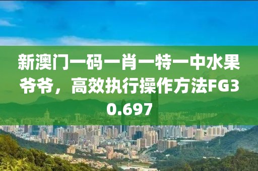 新澳门一码一肖一特一中水果爷爷，高效执行操作方法FG30.697