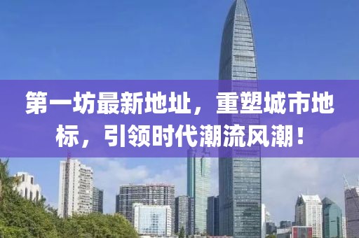 第一坊最新地址，重塑城市地标，引领时代潮流风潮！