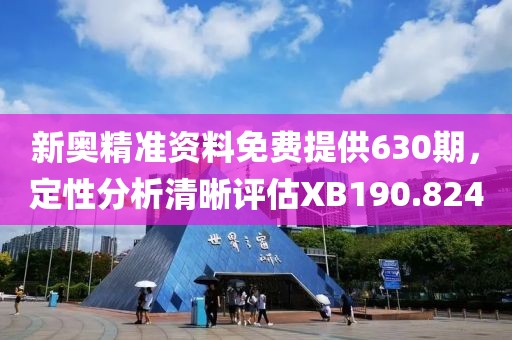 新奥精准资料免费提供630期，定性分析清晰评估XB190.824
