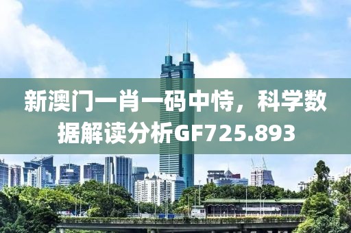新澳门一肖一码中恃，科学数据解读分析GF725.893