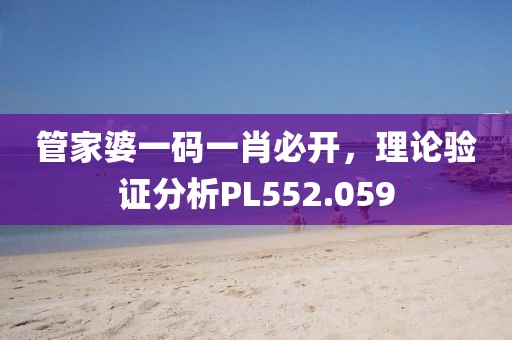 管家婆一码一肖必开，理论验证分析PL552.059