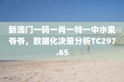 新澳门一码一肖一特一中水果爷爷，数据化决策分析TC297.65