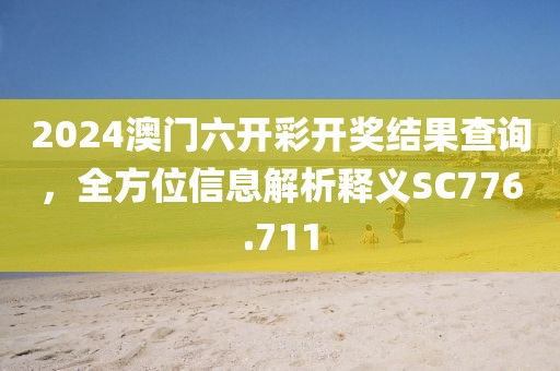 2024澳门六开彩开奖结果查询，全方位信息解析释义SC776.711