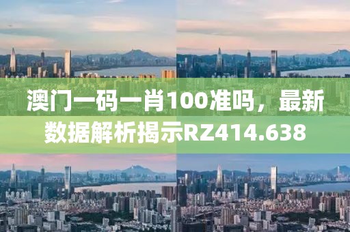 澳门一码一肖100准吗，最新数据解析揭示RZ414.638