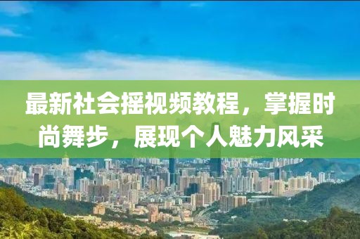 最新社会摇视频教程，掌握时尚舞步，展现个人魅力风采