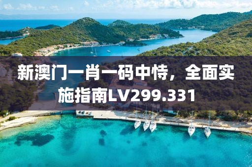 新澳门一肖一码中恃，全面实施指南LV299.331