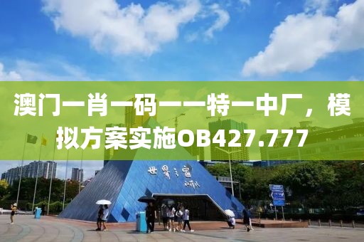澳门一肖一码一一特一中厂，模拟方案实施OB427.777
