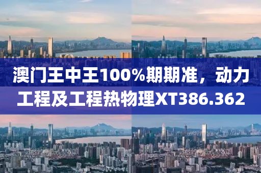 澳门王中王100%期期准，动力工程及工程热物理XT386.362
