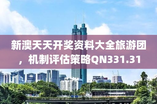 新澳天天开奖资料大全旅游团，机制评估策略QN331.31
