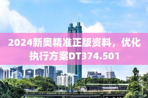 2024新奥精准正版资料，优化执行方案DT374.501