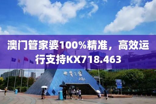 澳门管家婆100%精准，高效运行支持KX718.463