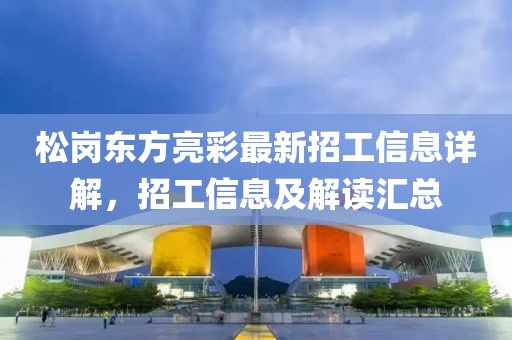 松岗东方亮彩最新招工信息详解，招工信息及解读汇总