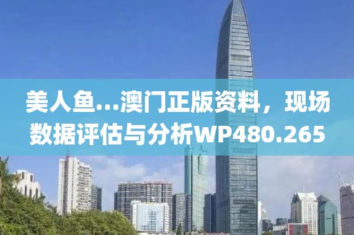 美人鱼…澳门正版资料，现场数据评估与分析WP480.265