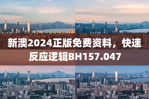 新澳2024正版免费资料，快速反应逻辑BH157.047