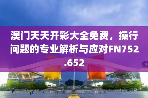 澳门天天开彩大全免费，操行问题的专业解析与应对FN752.652