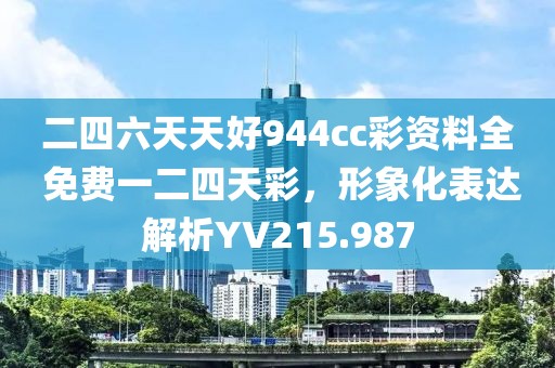 二四六天天好944cc彩资料全 免费一二四天彩，形象化表达解析YV215.987