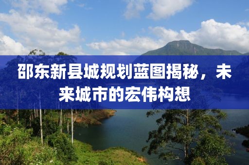 邵东新县城规划蓝图揭秘，未来城市的宏伟构想