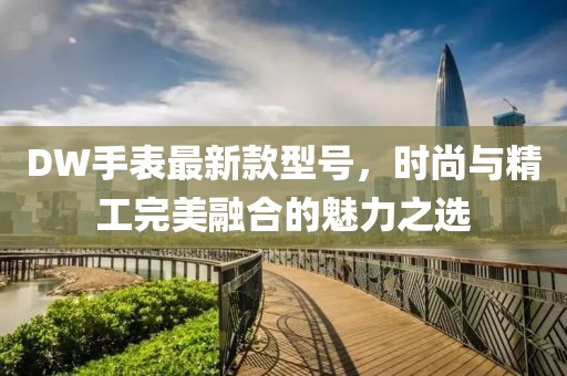 DW手表最新款型号，时尚与精工完美融合的魅力之选