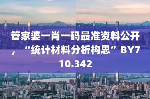 管家婆一肖一码最准资料公开，“统计材料分析构思”BY710.342