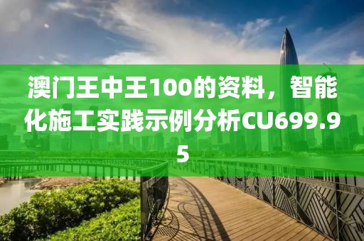 澳门王中王100的资料，智能化施工实践示例分析CU699.95