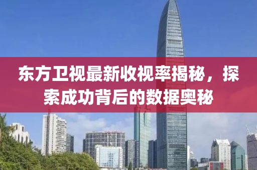 东方卫视最新收视率揭秘，探索成功背后的数据奥秘