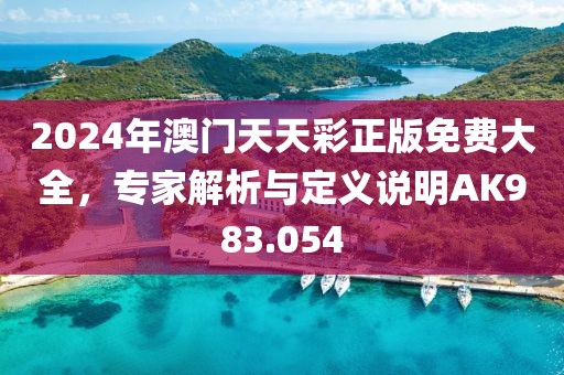 2024年澳门天天彩正版免费大全，专家解析与定义说明AK983.054