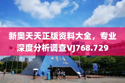 新奥天天正版资料大全，专业深度分析调查VJ768.729