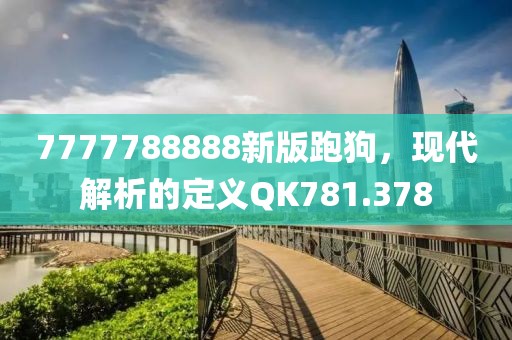 7777788888新版跑狗，现代解析的定义QK781.378