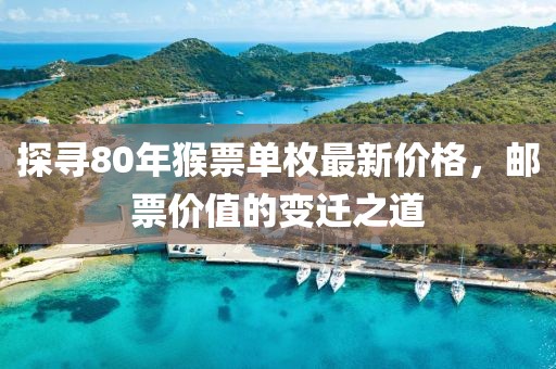 探寻80年猴票单枚最新价格，邮票价值的变迁之道