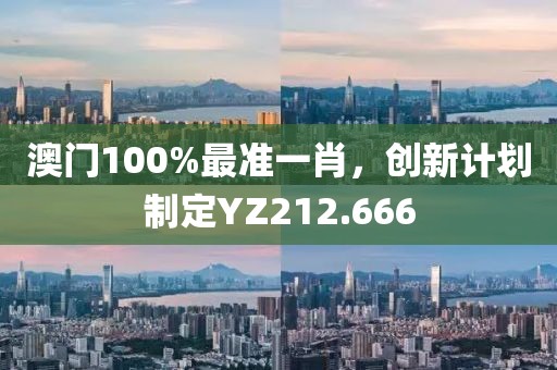 澳门100%最准一肖，创新计划制定YZ212.666