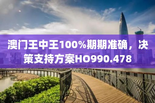 澳门王中王100%期期准确，决策支持方案HO990.478