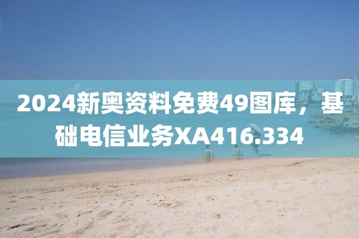 2024新奥资料免费49图库，基础电信业务XA416.334