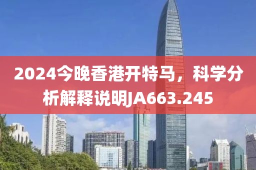 2024今晚香港开特马，科学分析解释说明JA663.245