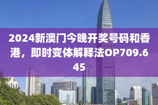 2024新澳门今晚开奖号码和香港，即时变体解释法OP709.645