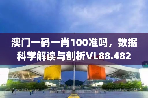 澳门一码一肖100准吗，数据科学解读与剖析VL88.482
